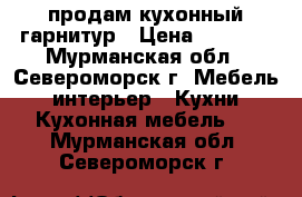 продам кухонный гарнитур › Цена ­ 5 000 - Мурманская обл., Североморск г. Мебель, интерьер » Кухни. Кухонная мебель   . Мурманская обл.,Североморск г.